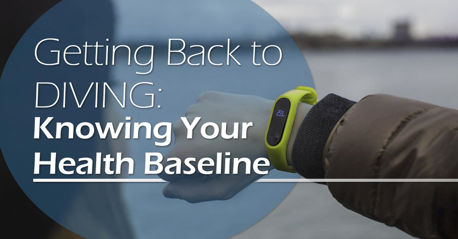 GETTING BACK TO DIVING: KNOWING YOUR HEALTH BASELINE